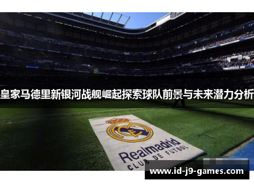 皇家马德里新银河战舰崛起探索球队前景与未来潜力分析
