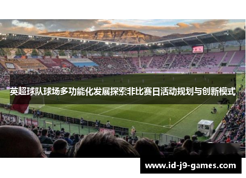 英超球队球场多功能化发展探索非比赛日活动规划与创新模式