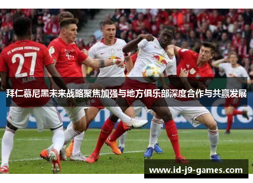 拜仁慕尼黑未来战略聚焦加强与地方俱乐部深度合作与共赢发展