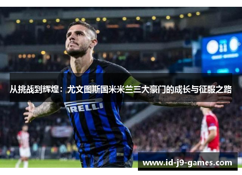 从挑战到辉煌：尤文图斯国米米兰三大豪门的成长与征服之路