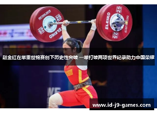 赵金红在举重世锦赛创下历史性突破 一举打破两项世界纪录助力中国荣耀