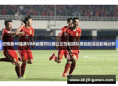 世预赛40强赛VAR缺席对比赛公正性和球队表现的深远影响分析