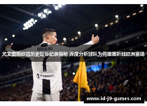 尤文图斯欧冠历史耻辱纪录揭秘 深度分析球队为何屡屡折戟欧洲赛场