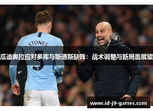瓜迪奥拉应对多库与斯通斯缺阵：战术调整与新局面展望