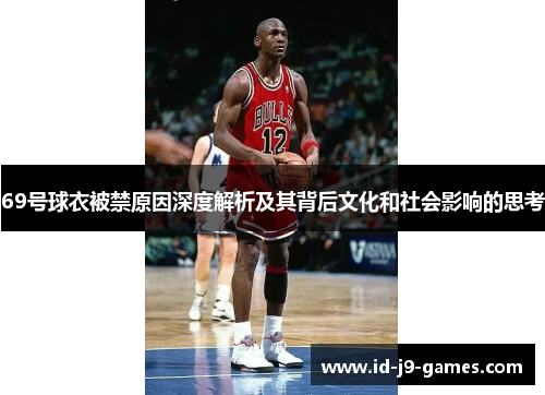 69号球衣被禁原因深度解析及其背后文化和社会影响的思考