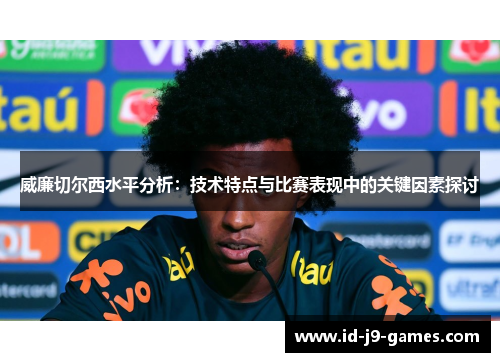 威廉切尔西水平分析：技术特点与比赛表现中的关键因素探讨