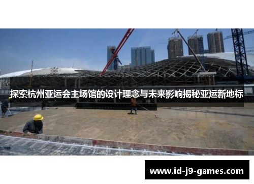 探索杭州亚运会主场馆的设计理念与未来影响揭秘亚运新地标
