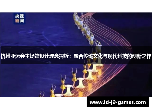 杭州亚运会主场馆设计理念探析：融合传统文化与现代科技的创新之作