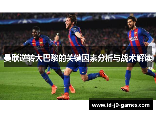 曼联逆转大巴黎的关键因素分析与战术解读