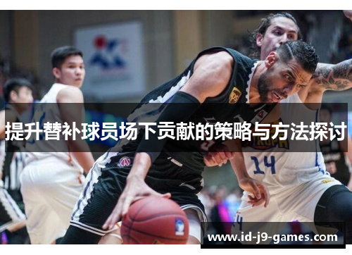 提升替补球员场下贡献的策略与方法探讨