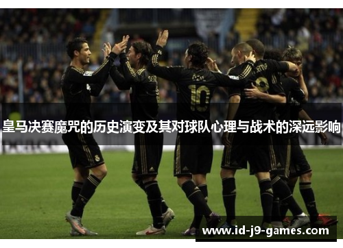 皇马决赛魔咒的历史演变及其对球队心理与战术的深远影响
