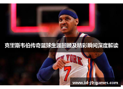 克里斯韦伯传奇篮球生涯回顾及精彩瞬间深度解读