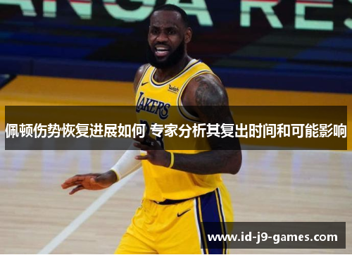 佩顿伤势恢复进展如何 专家分析其复出时间和可能影响
