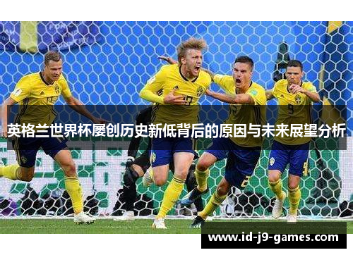 英格兰世界杯屡创历史新低背后的原因与未来展望分析