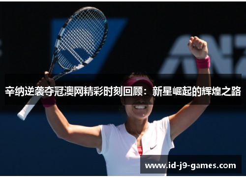 辛纳逆袭夺冠澳网精彩时刻回顾：新星崛起的辉煌之路