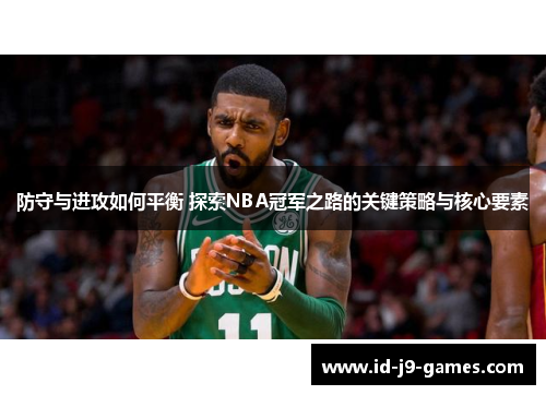 防守与进攻如何平衡 探索NBA冠军之路的关键策略与核心要素