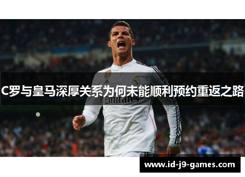 C罗与皇马深厚关系为何未能顺利预约重返之路