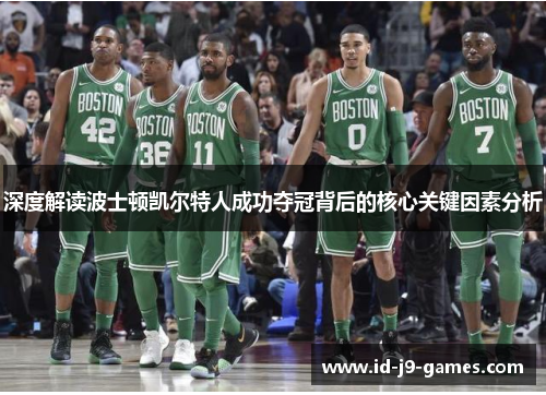 深度解读波士顿凯尔特人成功夺冠背后的核心关键因素分析