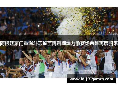 阿根廷豪门重燃斗志誓言再创辉煌力争赛场荣誉再度归来