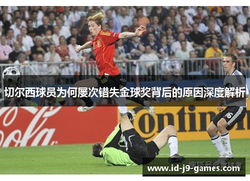 切尔西球员为何屡次错失金球奖背后的原因深度解析