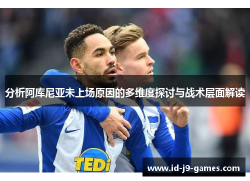 分析阿库尼亚未上场原因的多维度探讨与战术层面解读