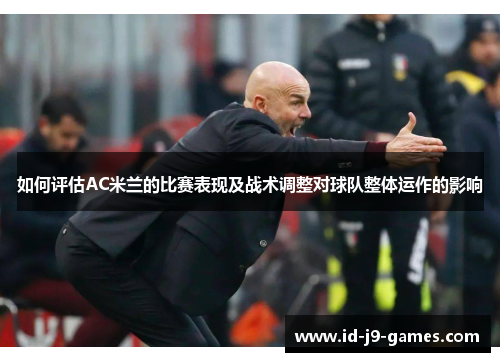 如何评估AC米兰的比赛表现及战术调整对球队整体运作的影响