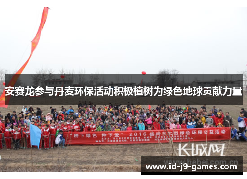 安赛龙参与丹麦环保活动积极植树为绿色地球贡献力量