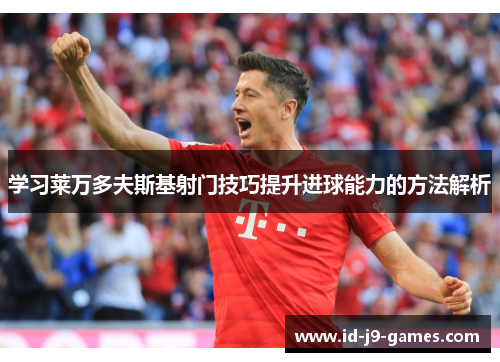 学习莱万多夫斯基射门技巧提升进球能力的方法解析