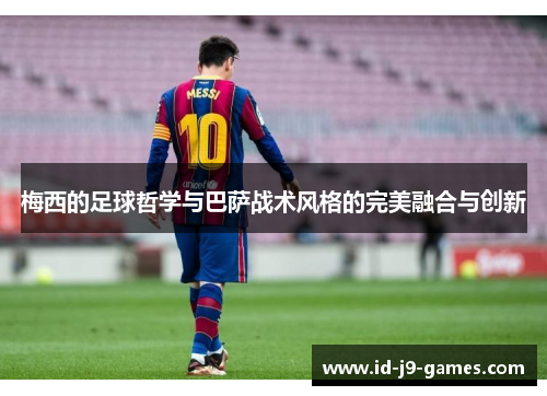 梅西的足球哲学与巴萨战术风格的完美融合与创新