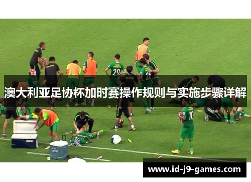 澳大利亚足协杯加时赛操作规则与实施步骤详解