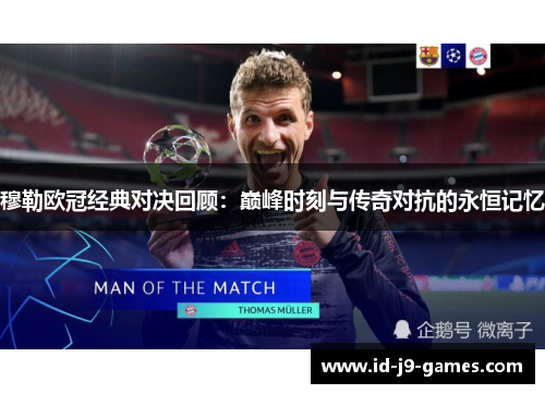 穆勒欧冠经典对决回顾：巅峰时刻与传奇对抗的永恒记忆
