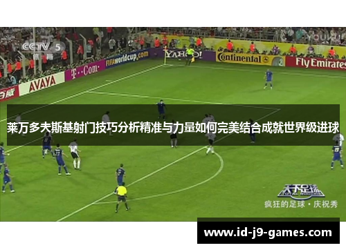 莱万多夫斯基射门技巧分析精准与力量如何完美结合成就世界级进球