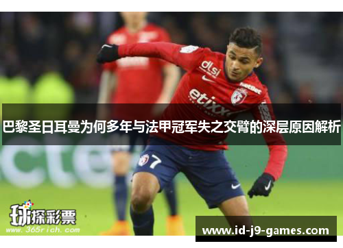巴黎圣日耳曼为何多年与法甲冠军失之交臂的深层原因解析