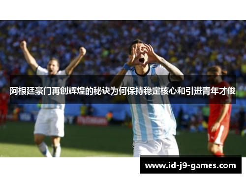 阿根廷豪门再创辉煌的秘诀为何保持稳定核心和引进青年才俊