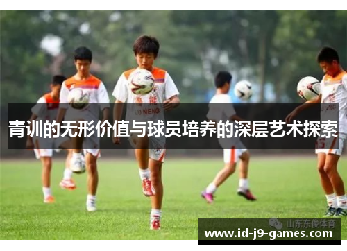 青训的无形价值与球员培养的深层艺术探索
