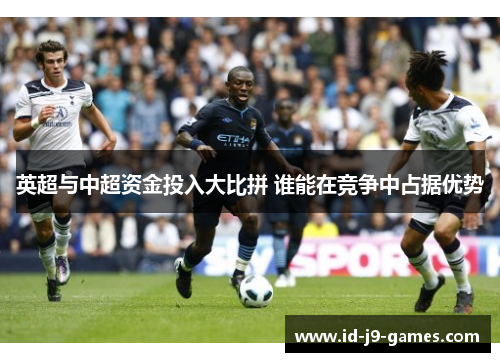 英超与中超资金投入大比拼 谁能在竞争中占据优势