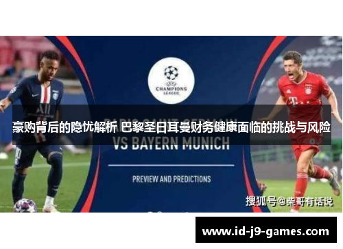 豪购背后的隐忧解析 巴黎圣日耳曼财务健康面临的挑战与风险