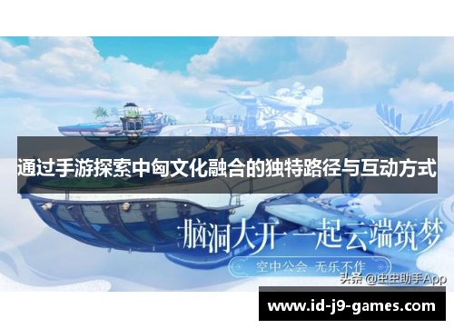 通过手游探索中匈文化融合的独特路径与互动方式