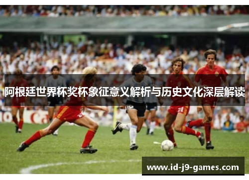 阿根廷世界杯奖杯象征意义解析与历史文化深层解读