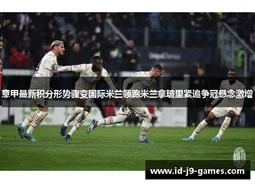 意甲最新积分形势骤变国际米兰领跑米兰拿玻里紧追争冠悬念激增