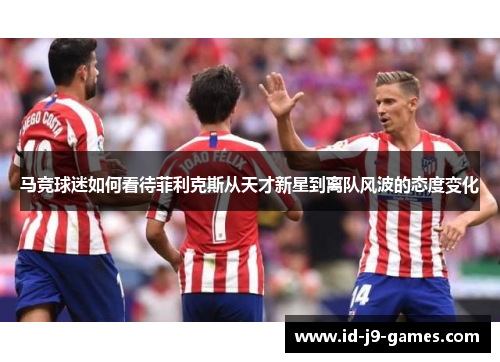 马竞球迷如何看待菲利克斯从天才新星到离队风波的态度变化