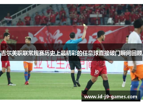 吉尔美职联常规赛历史上最精彩的任意球直接破门瞬间回顾