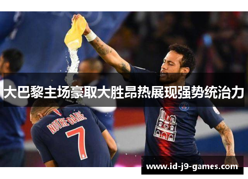 大巴黎主场豪取大胜昂热展现强势统治力