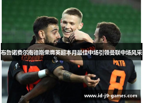 布鲁诺费尔南德斯荣膺英超本月最佳中场引领曼联中场风采