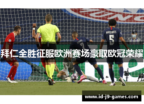拜仁全胜征服欧洲赛场豪取欧冠荣耀