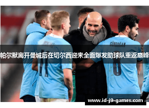 帕尔默离开曼城后在切尔西迎来全面爆发助球队重返巅峰