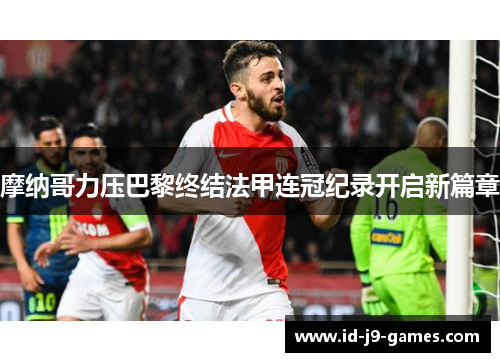 摩纳哥力压巴黎终结法甲连冠纪录开启新篇章