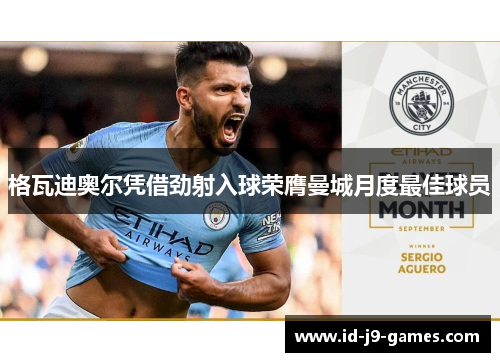 格瓦迪奥尔凭借劲射入球荣膺曼城月度最佳球员