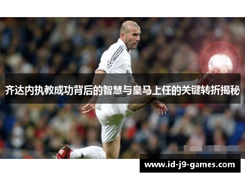 齐达内执教成功背后的智慧与皇马上任的关键转折揭秘